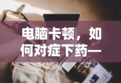 电脑卡顿，对症下药，你需要更换哪些硬件？
