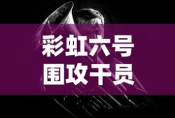 彩虹六号围攻干员简介