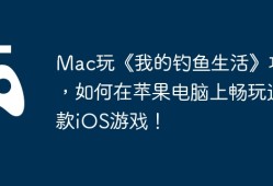 Mac玩《我的钓鱼生活》攻略，如何在苹果电脑上畅玩这款iOS游戏！
