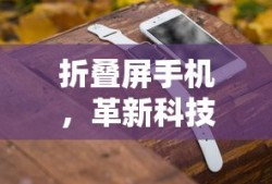 折叠屏手机，革新科技，重塑未来手机形态