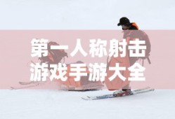 第一人称射击游戏手游大全