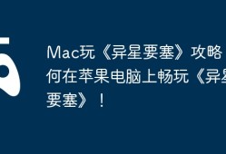Mac玩《异星要塞》攻略，如何在苹果电脑上畅玩《异星要塞》！