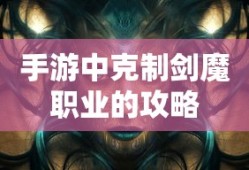 手游中剑魔职业的克制攻略