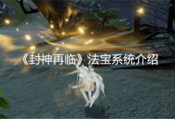 封神再临法宝系统全攻略 15大神器毁天灭地指南