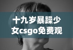 十九岁暴躁少女csgo免费观看