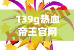 139g热血帝王官网活动