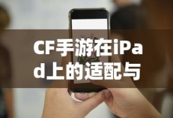 CF手游iPad完美融合，射击游戏的极致体验