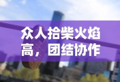 团结协作的力量，众人拾柴火焰高