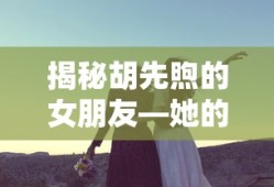 胡先煦女友揭秘，她的名字及背后的故事