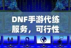 DNF手游代练服务的可行性及注意事项分析