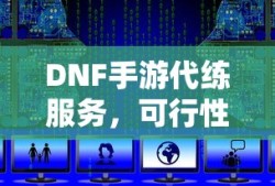 DNF手游代练服务的可行性及注意事项分析