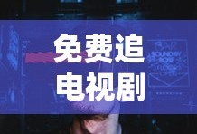 免费追电视剧软件 全免费无广告高清