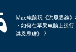 Mac电脑玩《洪恩思维》攻略，如何在苹果电脑上运行《洪恩思维》？