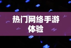 联机狂欢，热门网络手游的魅力与独特体验