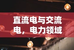 直流电与交流电，电力领域的双生花