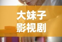 大妹子影视剧在线看免费版全集播放