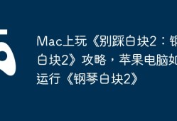 Mac上玩《别踩白块2：钢琴白块2》攻略，苹果电脑如何运行《钢琴白块2》