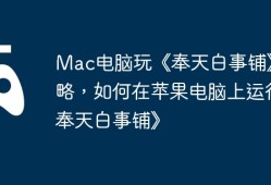 Mac电脑玩《奉天白事铺》攻略，如何在苹果电脑上运行《奉天白事铺》