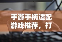 手游手柄适配游戏精选，打造极致游戏体验