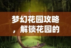 梦幻花园攻略，解锁花园的秘密与乐趣