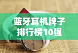 蓝牙耳机牌子排行榜10强
