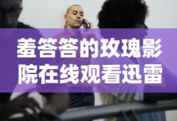 羞答答的玫瑰影院在线观看迅雷下载