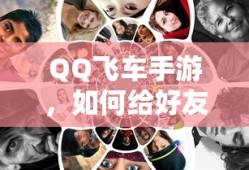 QQ飞车手游，好友礼物赠送全攻略