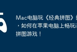 Mac电脑玩《经典拼图》指南，如何在苹果电脑上畅玩iOS拼图游戏！
