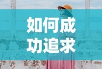 成功追求心仪女孩子的秘诀