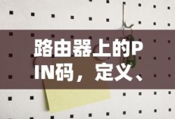 路由器上的PIN码，定义、作用与重要性