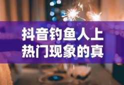 抖音钓鱼人上热门现象的真实性探究