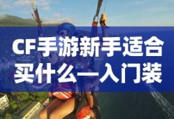 CF手游新手入门装备推荐指南，购买哪些装备更适合新手？