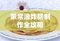 家常油炸糕制作全攻略，轻松掌握美味秘诀