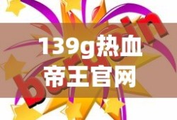 139g热血帝王官网活动