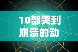 10部哭到崩溃的动漫电影美国