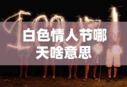 白色情人节哪天啥意思