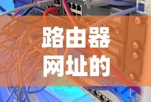 路由器网址的获取与使用教程