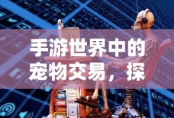 手游世界中的宠物交易，探索手游买宠物的机遇与挑战