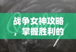战争女神攻略，掌握胜利的秘诀，战争女神攻略，掌握胜利之道的秘诀