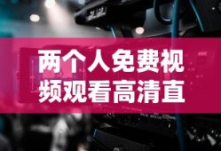 两个人免费视频观看高清直播