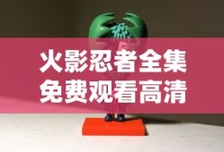 火影忍者全集免费观看高清完整版