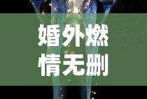 婚外燃情无删减版全文免费阅读小说