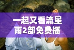 一起又看流星雨2部免费播放下载连续剧