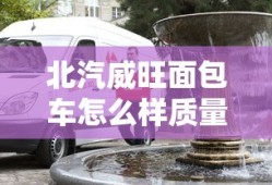 北汽威旺面包车怎么样质量怎么样