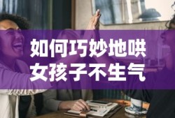 如何巧妙地哄女孩子不生气
