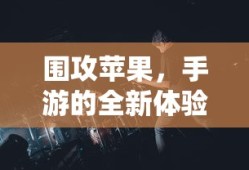 围攻苹果，手游全新体验的开启