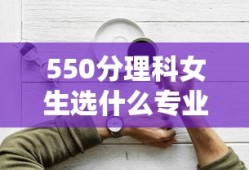 550分理科女生选什么专业好
