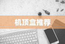 最新机顶盒推荐，哪款机顶盒更胜一筹？