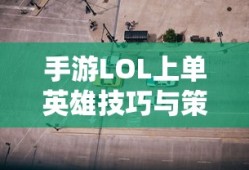 手游LOL上单英雄技巧与策略，玩转上单之路