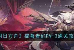 《明日方舟》揭幕者们PV-3通关攻略